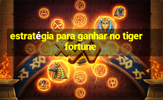 estratégia para ganhar no tiger fortune