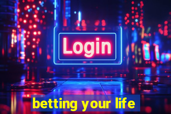 betting your life