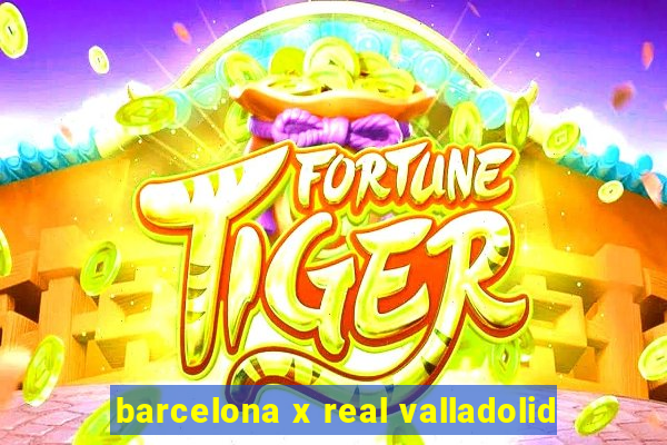 barcelona x real valladolid