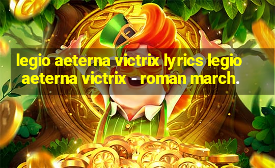 legio aeterna victrix lyrics legio aeterna victrix - roman march.