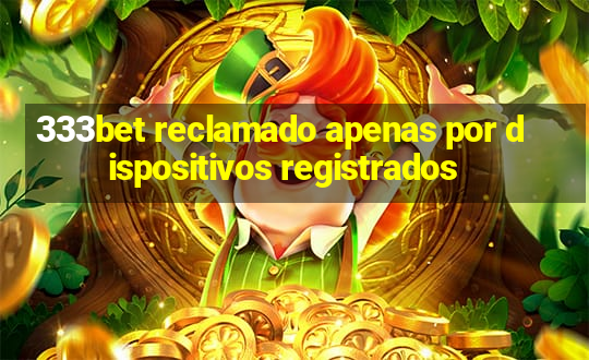 333bet reclamado apenas por dispositivos registrados