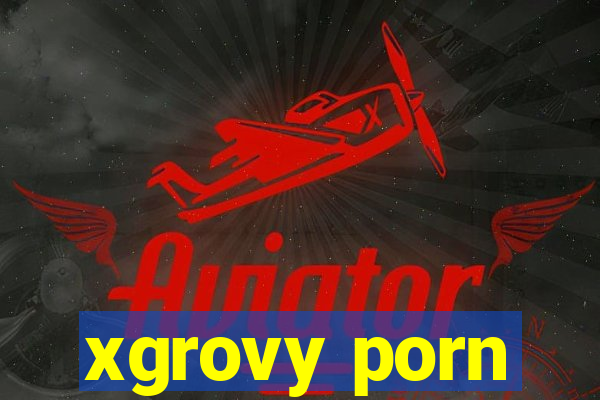 xgrovy porn