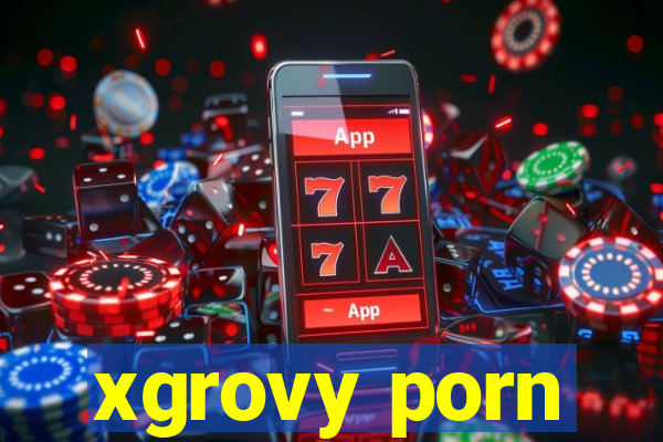 xgrovy porn