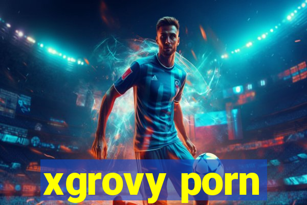 xgrovy porn