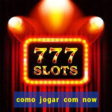 como jogar com now no big win