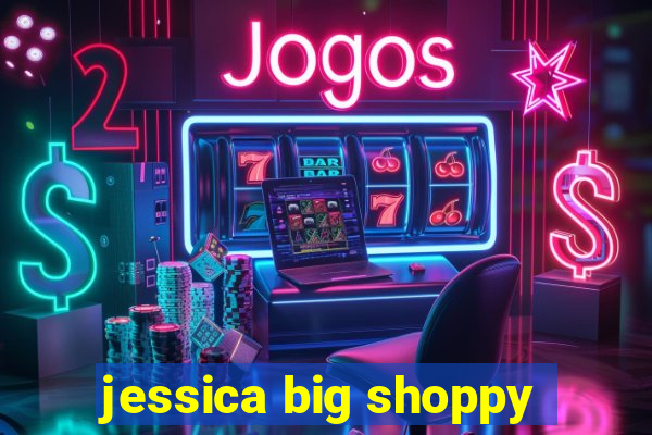 jessica big shoppy