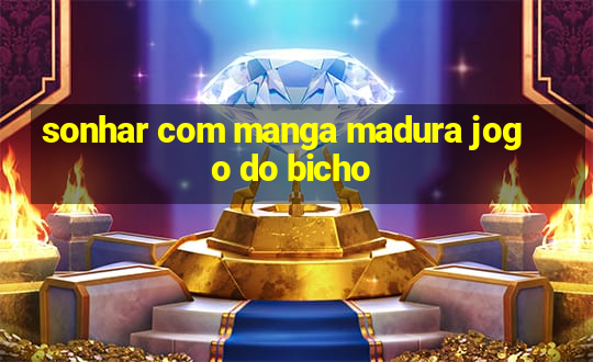 sonhar com manga madura jogo do bicho