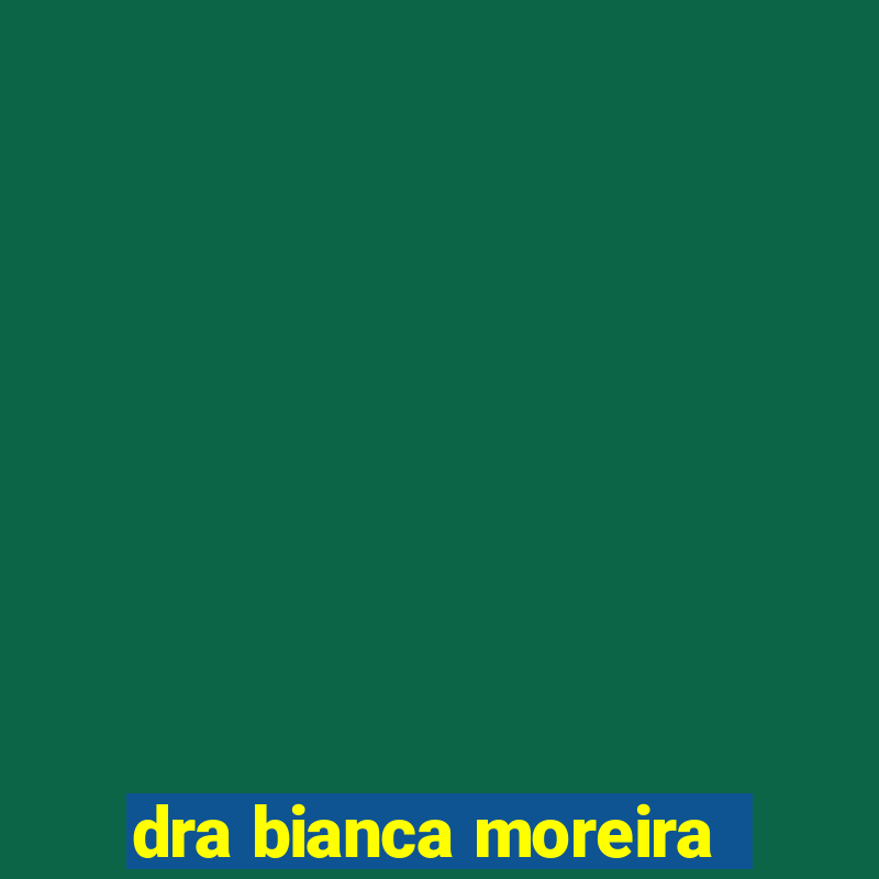 dra bianca moreira