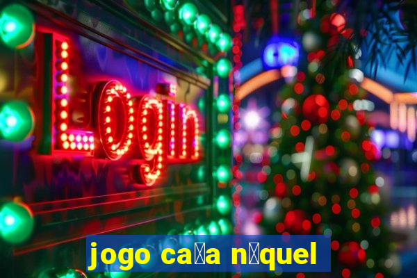 jogo ca莽a n铆quel