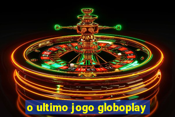 o ultimo jogo globoplay