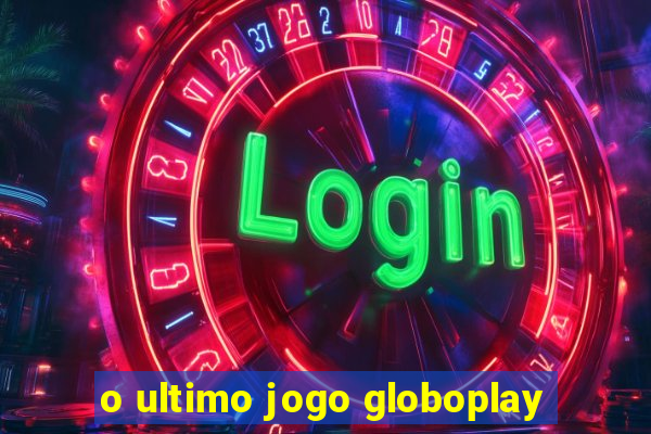 o ultimo jogo globoplay