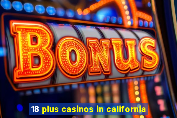 18 plus casinos in california