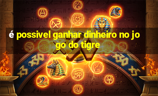 é possivel ganhar dinheiro no jogo do tigre