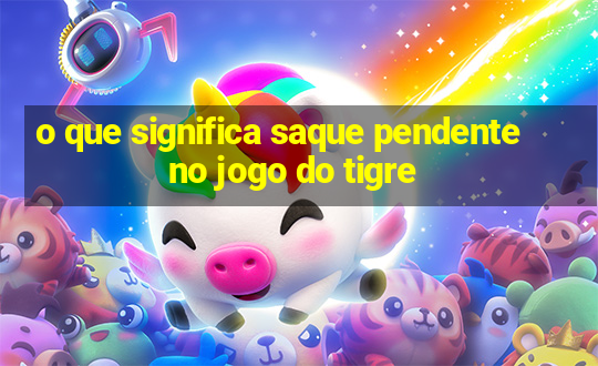 o que significa saque pendente no jogo do tigre