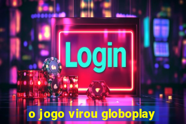 o jogo virou globoplay