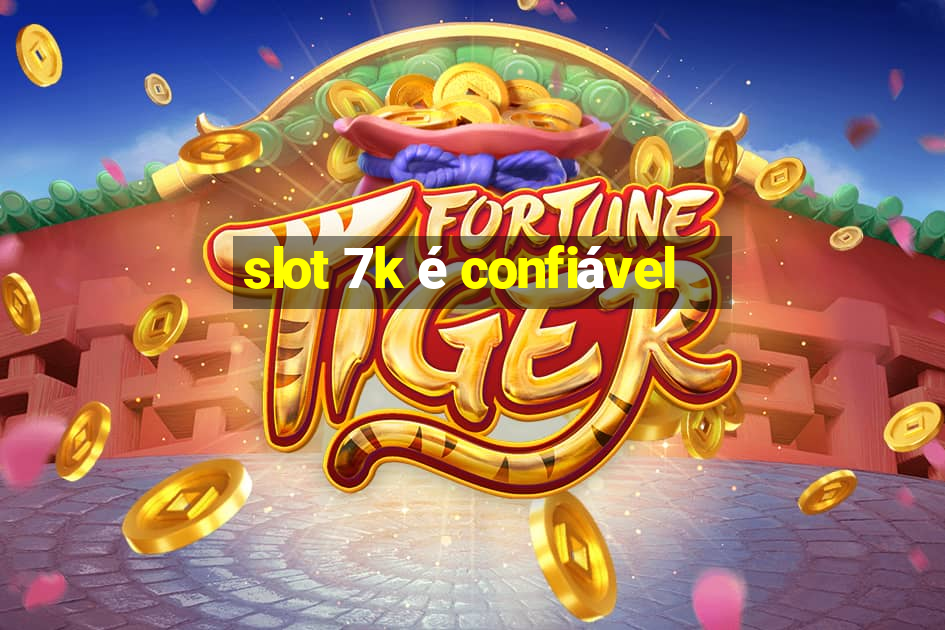 slot 7k é confiável