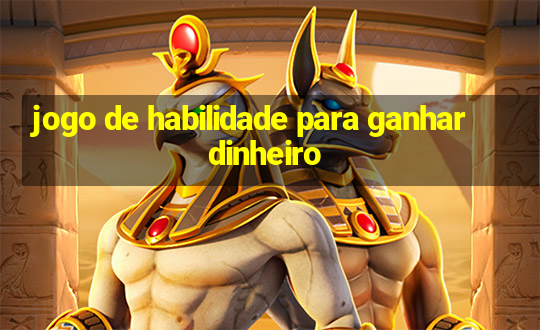 jogo de habilidade para ganhar dinheiro