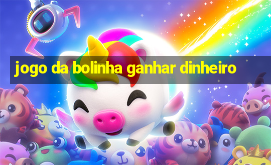 jogo da bolinha ganhar dinheiro