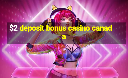 $2 deposit bonus casino canada