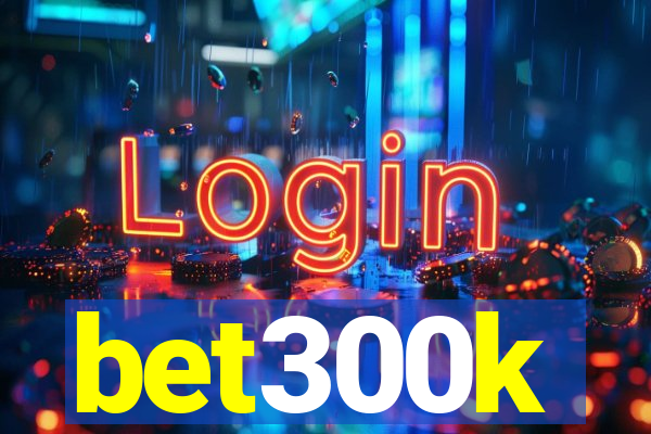 bet300k