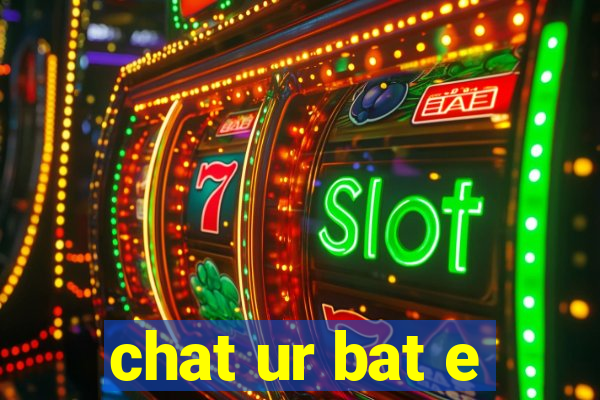 chat ur bat e