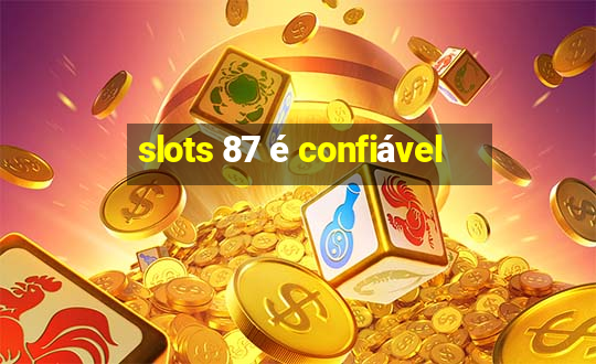 slots 87 é confiável