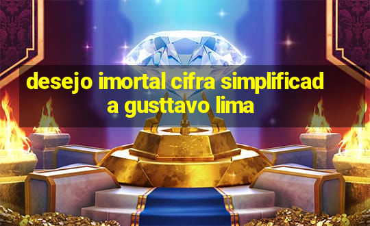 desejo imortal cifra simplificada gusttavo lima