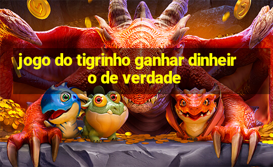 jogo do tigrinho ganhar dinheiro de verdade