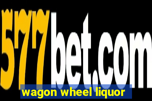 wagon wheel liquor