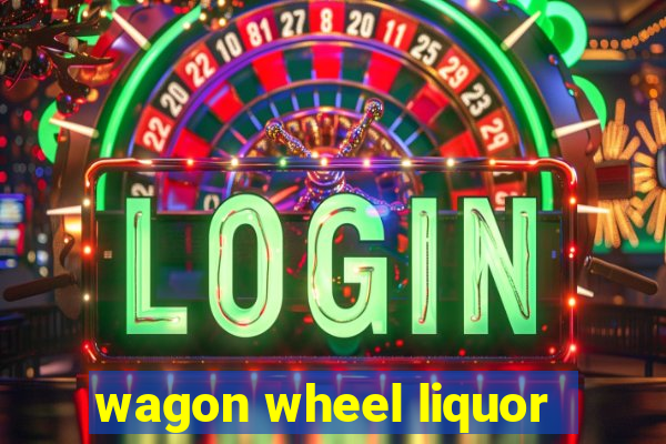 wagon wheel liquor