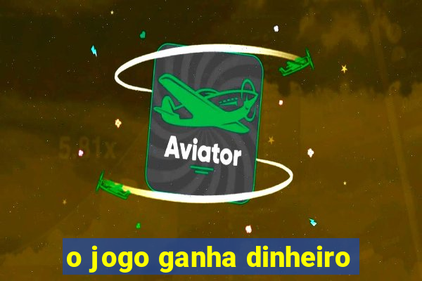 o jogo ganha dinheiro