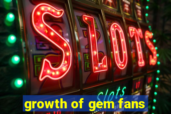 growth of gem fans