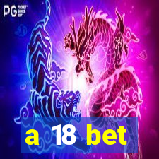 a 18 bet