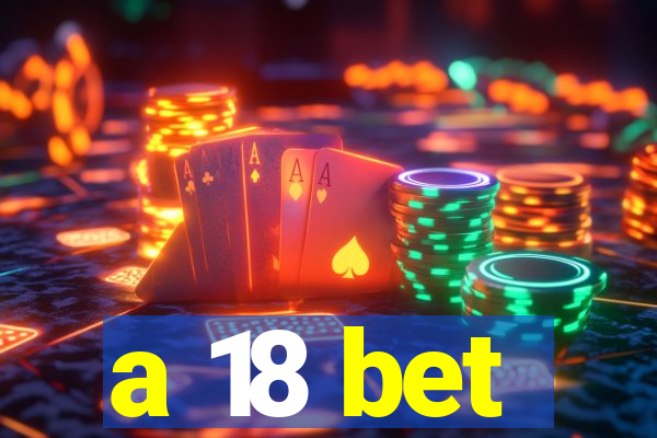 a 18 bet