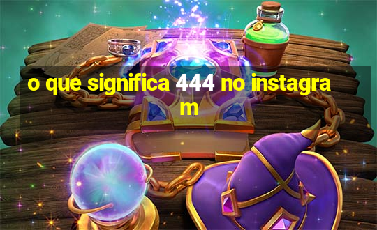 o que significa 444 no instagram