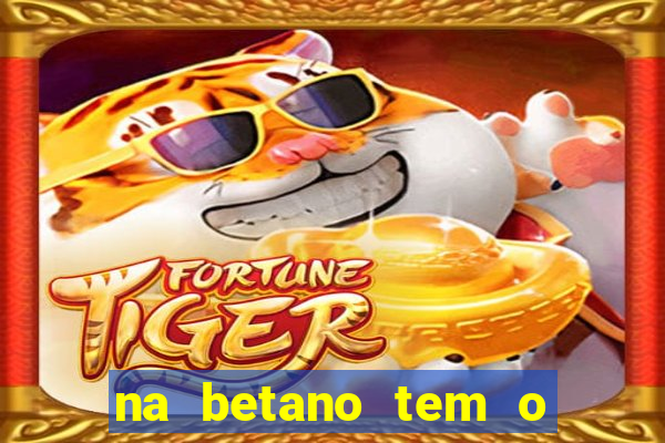 na betano tem o jogo do tigre