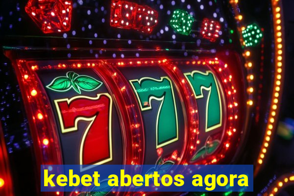 kebet abertos agora