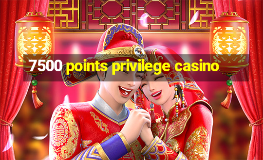 7500 points privilege casino