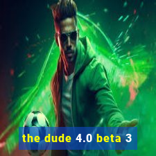 the dude 4.0 beta 3