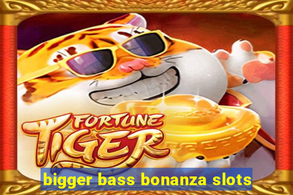 bigger bass bonanza slots