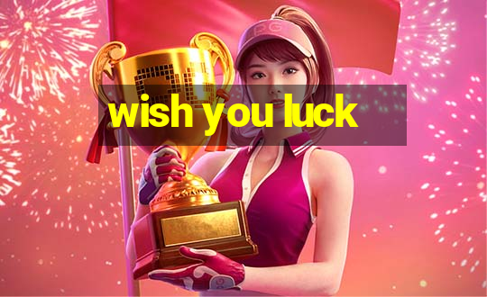 wish you luck