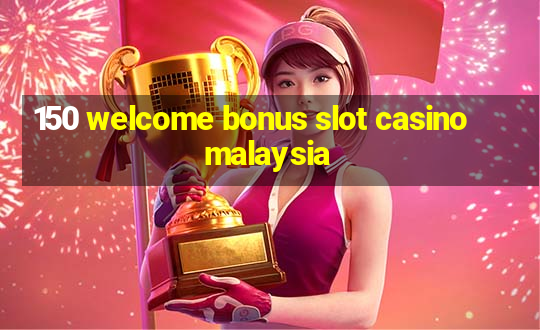 150 welcome bonus slot casino malaysia