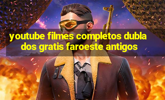 youtube filmes completos dublados gratis faroeste antigos