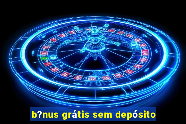 b?nus grátis sem depósito