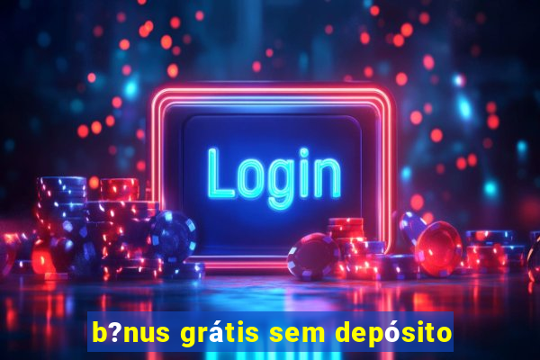 b?nus grátis sem depósito