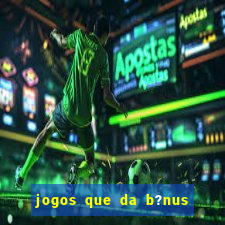 jogos que da b?nus no cadastro