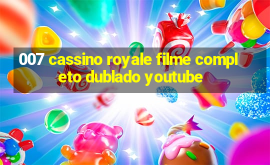 007 cassino royale filme completo dublado youtube