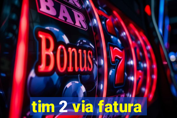 tim 2 via fatura