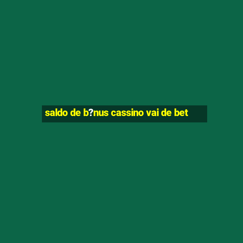 saldo de b?nus cassino vai de bet