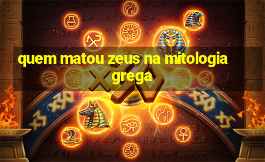 quem matou zeus na mitologia grega